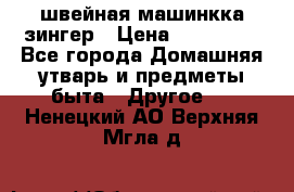 швейная машинкка зингер › Цена ­ 100 000 - Все города Домашняя утварь и предметы быта » Другое   . Ненецкий АО,Верхняя Мгла д.